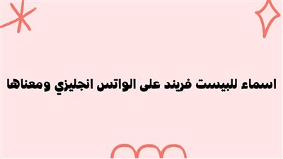 أسماء للبيست فريند على الواتس