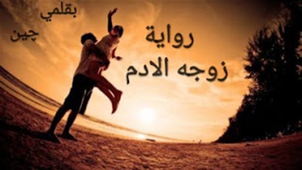 رواية زوجه الادم (كاملة وحصريه حتي الفصل الاخير) بقلم چين خالد