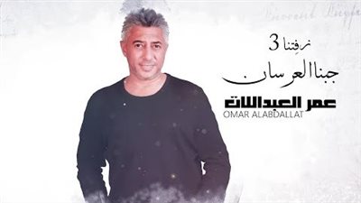 كلمات اغنية زفتنا 3 جبنا العرسان - عمر العبداللات