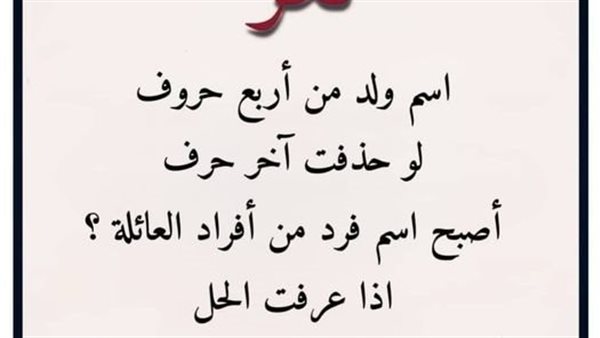 اسم ولد من أربع حروف لو حذفت آخر حرف أصبح اسم فرد من أفراد العائلة؟ اذا ...
