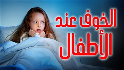 كيف تعالج الخـوف عند الأطفال في عمر 7 سنوات؟