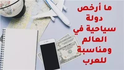 أرخص الدول السياحية التي يمكنك زيارتها بميزانية محدودة